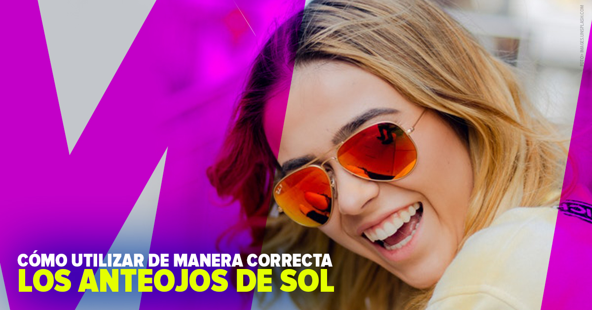 CÓMO UTILIZAR DE MANERA CORRECTA LOS ANTEOJOS DE SOL
