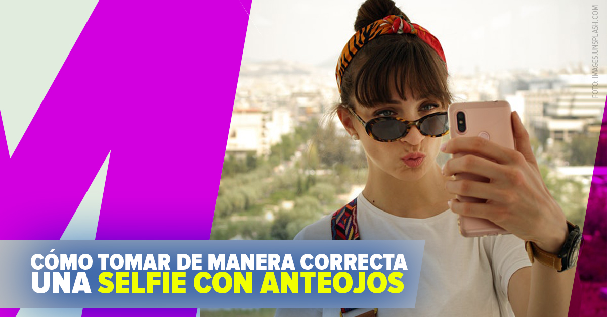 CÓMO TOMAR DE MANERA CORRECTA UNA SELFIE CON ANTEOJOS