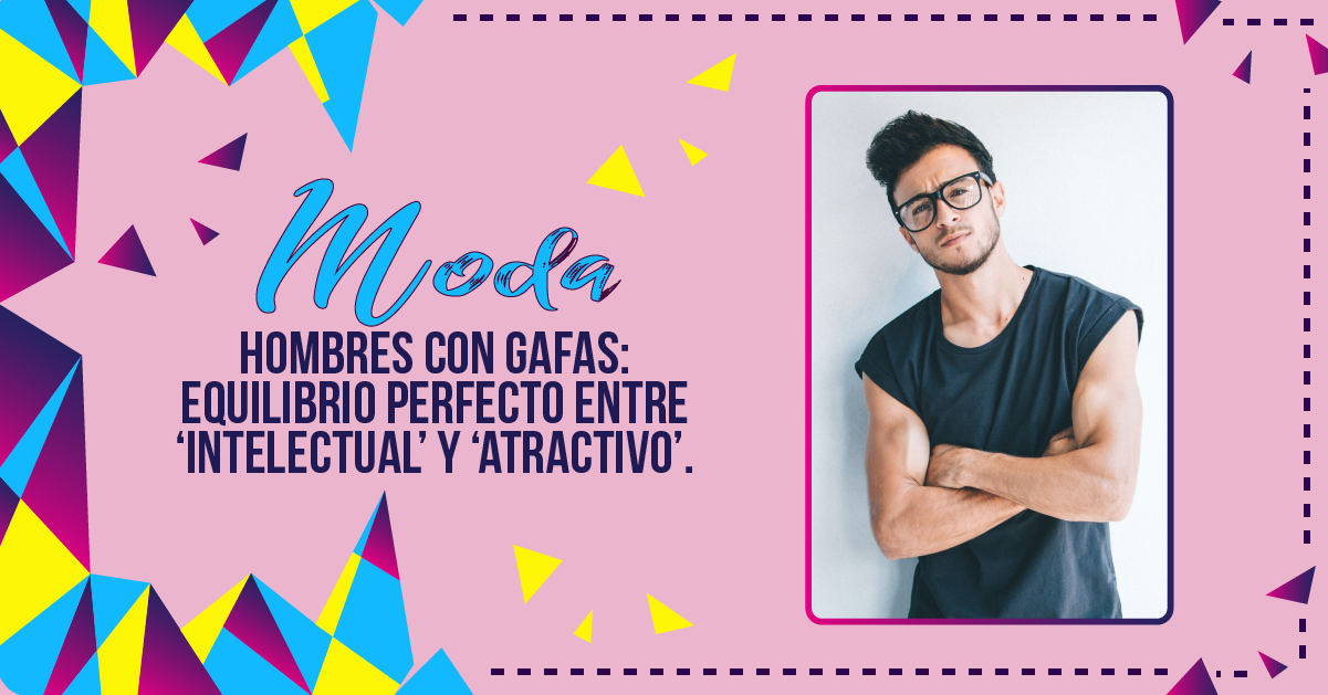 HOMBRES CON GAFAS: EQUILIBRIO PERFECTO ENTRE ‘INTELECTUAL’ Y ‘ATRACTIVO’