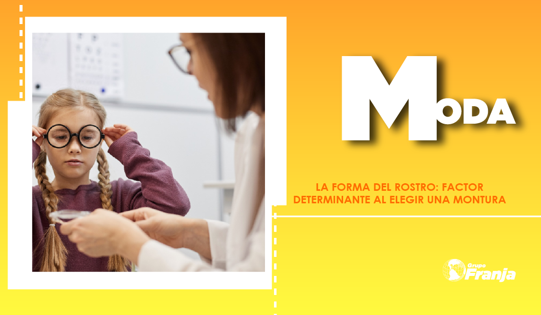 LA FORMA DEL ROSTRO: FACTOR DETERMINANTE AL ELEGIR UNA MONTURA