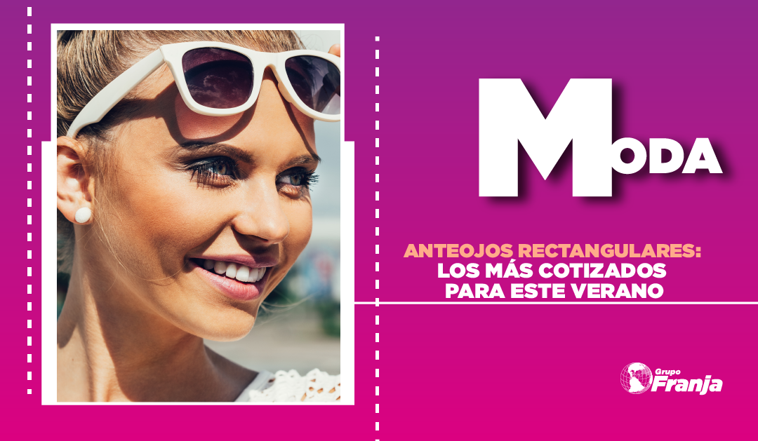 ANTEOJOS RECTANGULARES: LOS MÁS COTIZADOS PARA ESTE VERANO