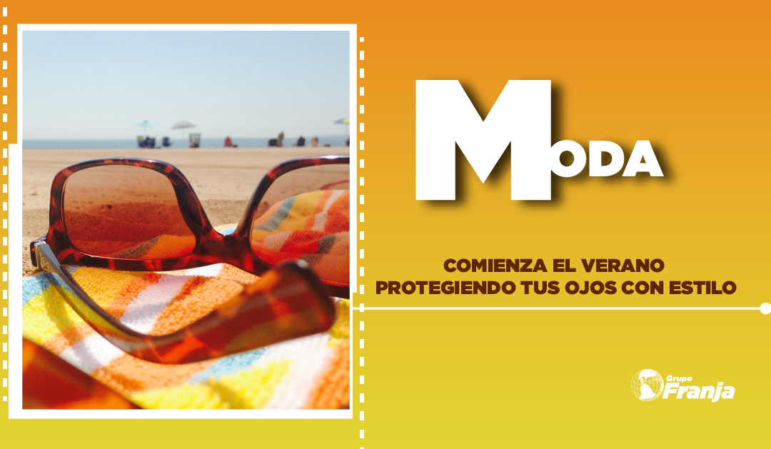 COMIENZA EL VERANO PROTEGIENDO TUS OJOS CON ESTILO