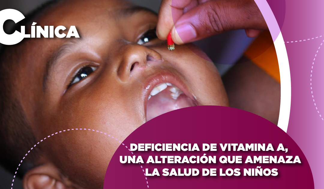 DEFICIENCIA DE VITAMINA A, UNA ALTERACIÓN QUE AMENAZA LA SALUD DE LOS NIÑOS