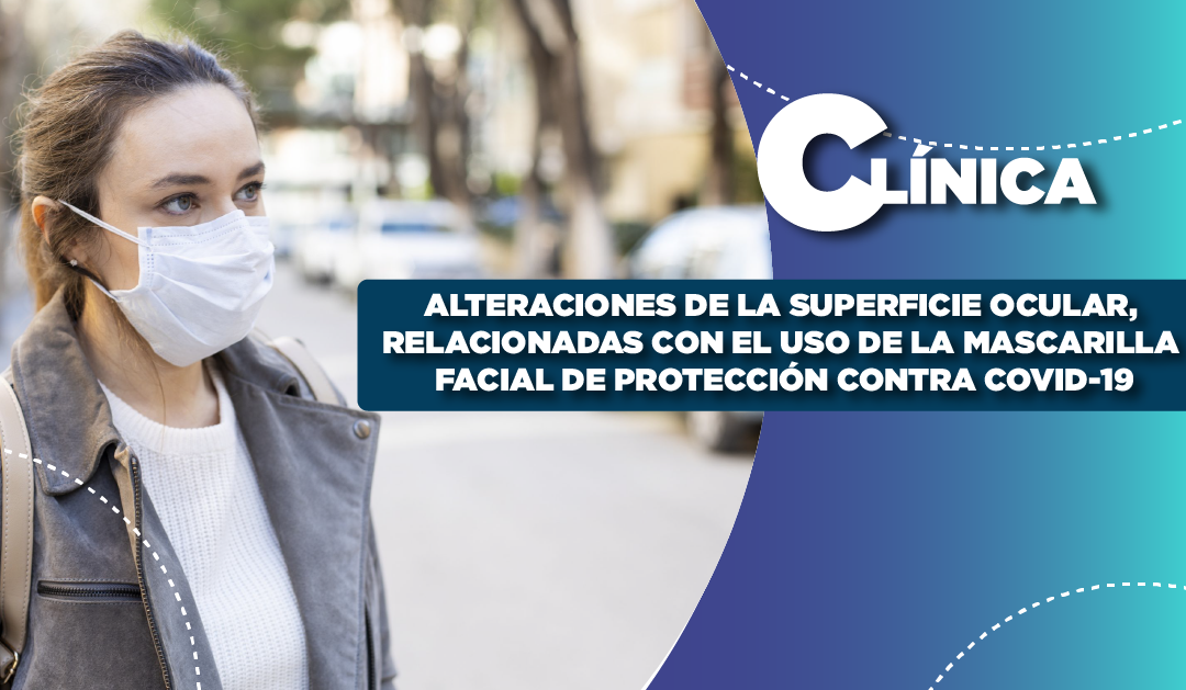 ALTERACIONES DE LA SUPERFICIE OCULAR, RELACIONADAS CON EL USO DE LA MASCARILLA FACIAL DE PROTECCIÓN CONTRA COVID-19