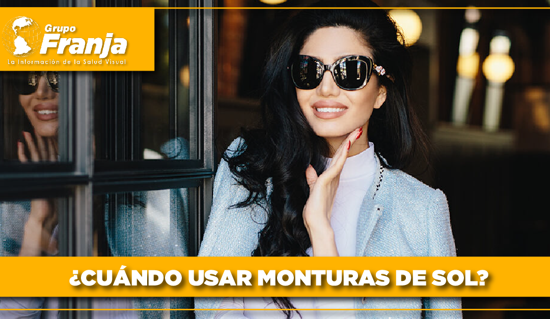 ¿Cuándo usar monturas de sol?