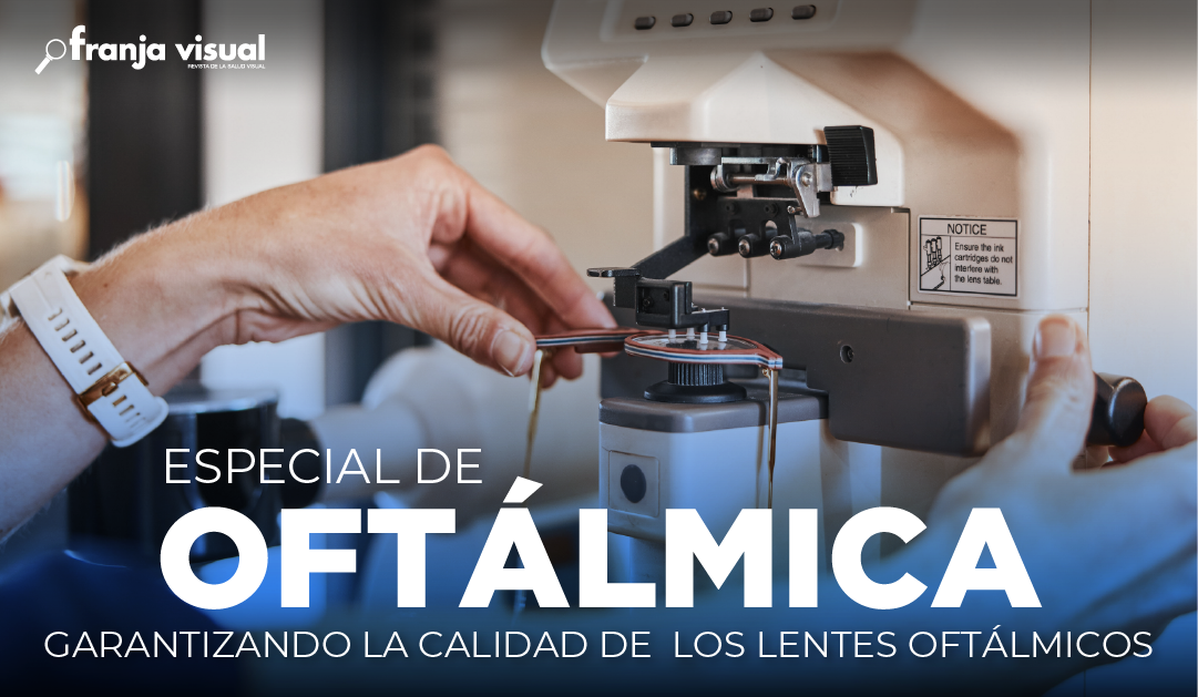Disfruta el Especial de Oftálmica. Garantizando la calidad de los lentes oftálmicos